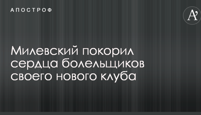 Мілевський підкорив серця вболівальників свого нового клубу