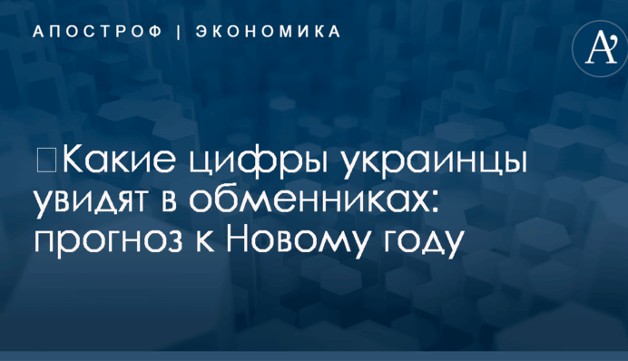 ​Какие цифры украинцы увидят в обменниках: прогноз к Новому году