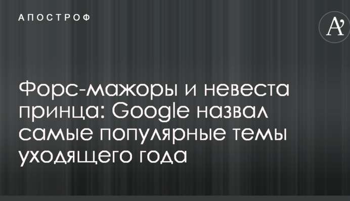 Форс-мажоры и невеста принца: Google назвал самые популярные темы уходящего года