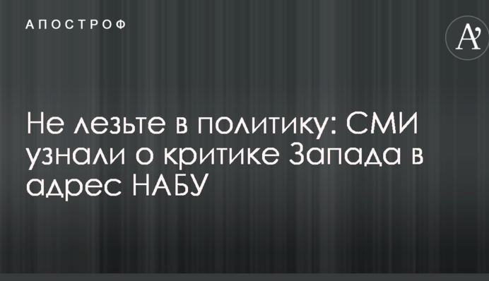 Не лізьте в політику: ЗМІ дізналися про критику Заходу на адресу НАБУ