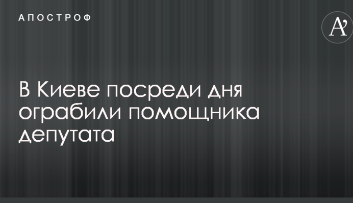 У Києві серед білого дня пограбували помічника депутата