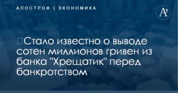 ​Стало известно о выводе сотен миллионов гривен из банка "Хрещатик" перед банкротством