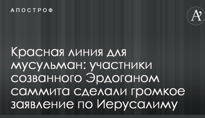Красная линия для мусульман: участники созванного Эрдоганом саммита сделали громкое заявление по Иерусалиму