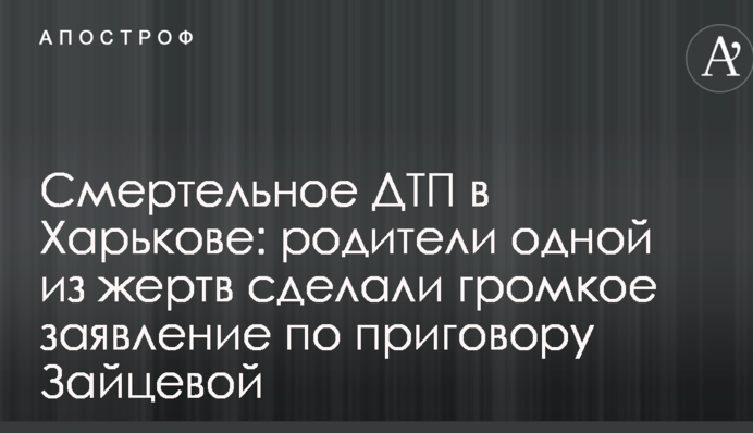 Смертельна ДТП в Харкові: батьки однієї з жертв зробили гучну заяву по вироку Зайцевій