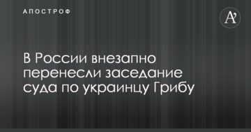В России внезапно перенесли заседание суда по украинцу Грибу