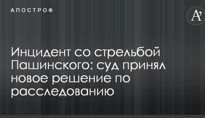 Инцидент со стрельбой Пашинского: суд принял новое решение по расследованию