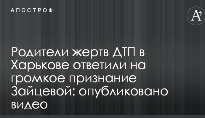 Батьки жертв ДТП в Харкові відповіли на гучне визнання Зайцевої: опубліковано відео