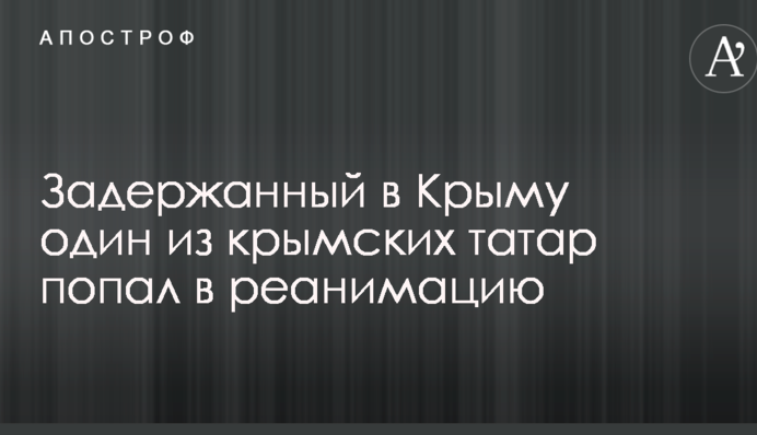 Задержанный в Крыму один из крымских татар попал в реанимацию