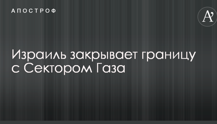 Израиль закрывает границу с Сектором Газа
