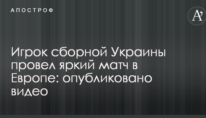 Гравець збірної України провів яскравий матч в Європі: опубліковано відео