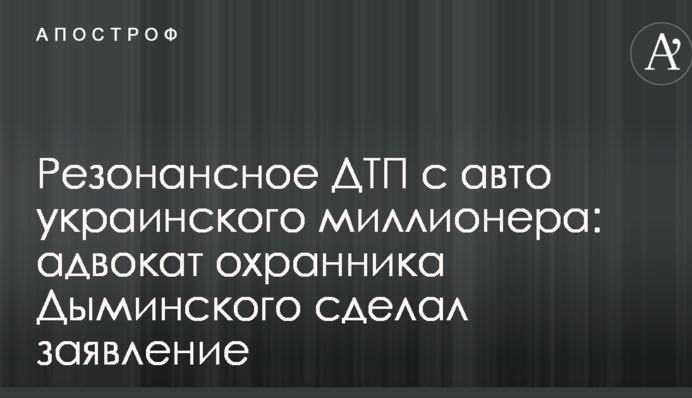 Резонансное ДТП с авто украинского миллионера: адвокат охранника Дыминского сделал заявление