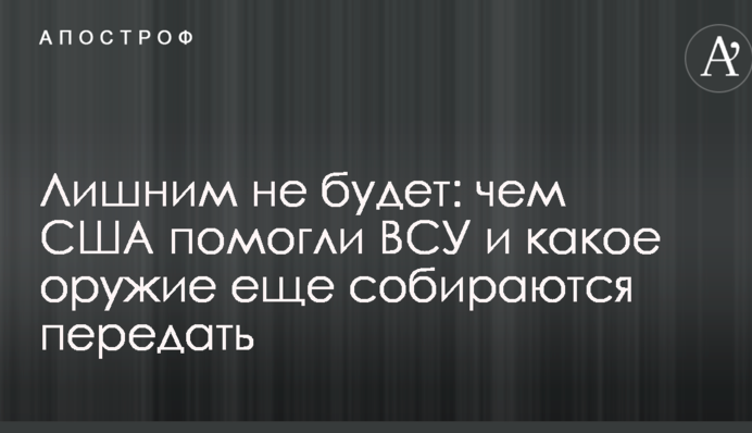Зайвим не буде: в Україні розповіли, чим США допомогли ЗСУ і яку зброю ще збираються передати