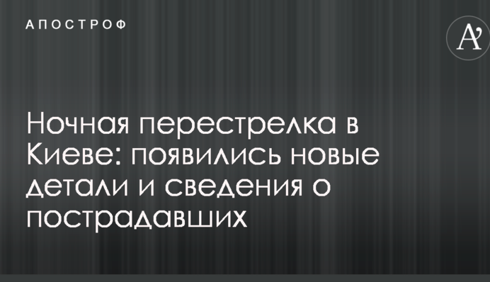 Нічна перестрілка в Києві: з'явилися нові деталі і відомості про постраждалих