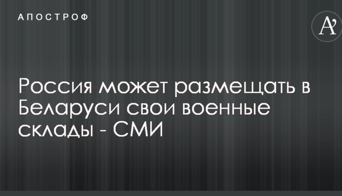 Россия может размещать в Беларуси свои военные склады - СМИ