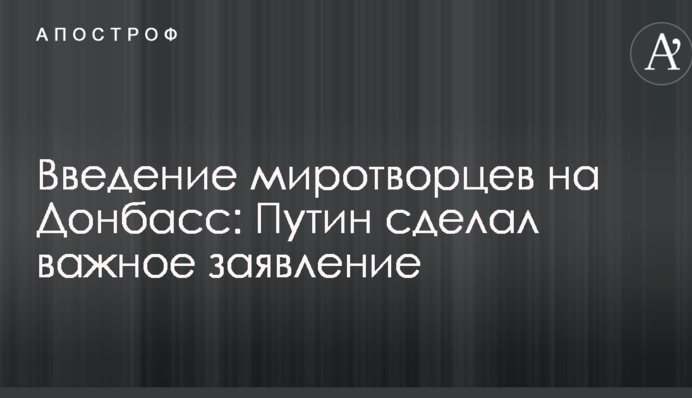 Введення миротворців на Донбас: Путін зробив важливу заяву
