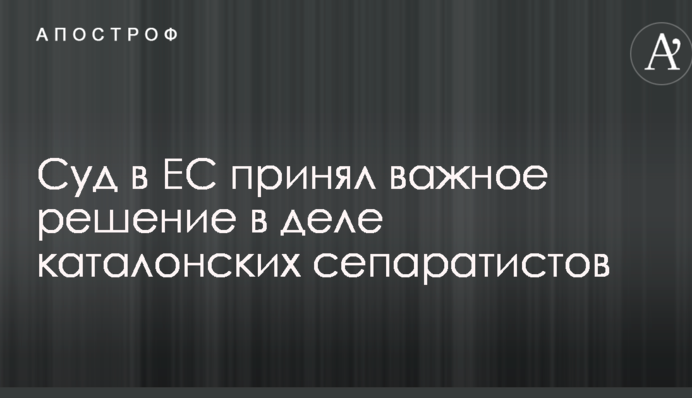 Суд в ЕС принял важное решение в деле каталонских сепаратистов