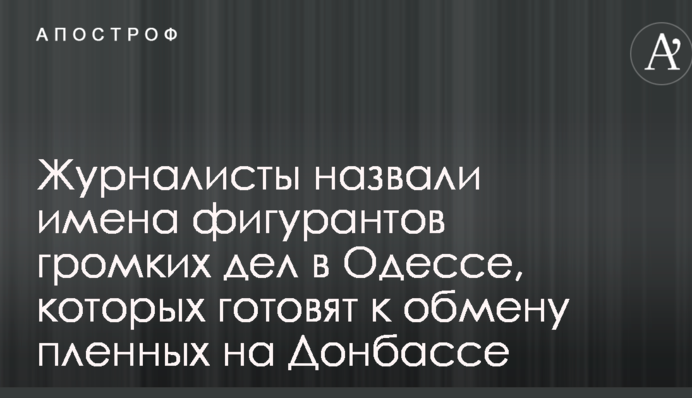 Журналисты назвали имена фигурантов громких дел в Одессе, которых готовят к обмену пленных на Донбассе