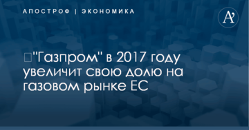 ​"Газпром" в 2017 году увеличит свою долю на газовом рынке ЕС: названы ошеломляющие цифры