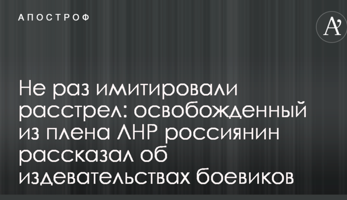 Не раз імітували розстріл: звільнений з полону ЛНР росіянин розповів про знущання бойовиків