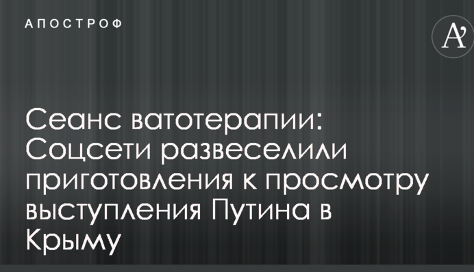 Сеанс ватотерапіі: Соцмережі розвеселили приготування до перегляду виступу Путіна в Криму