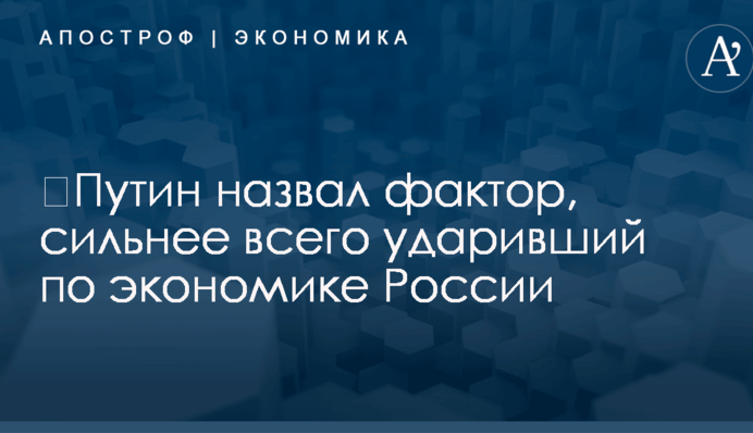 ​Путин назвал фактор, сильнее всего ударивший по экономике России