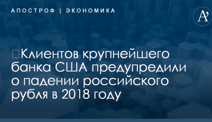 ​Клиентов крупнейшего банка США предупредили о падении российского рубля в 2018 году