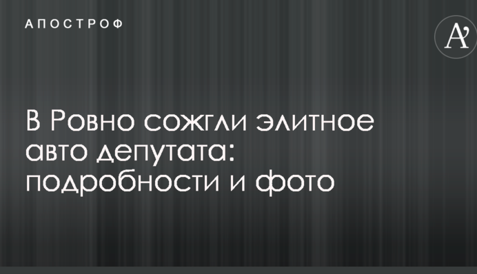 В Ровно сожгли элитное авто депутата: подробности и фото
