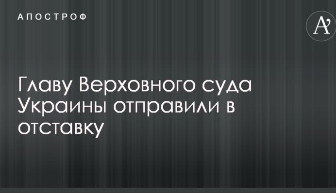 Главу Верховного суда Украины отправили в отставку