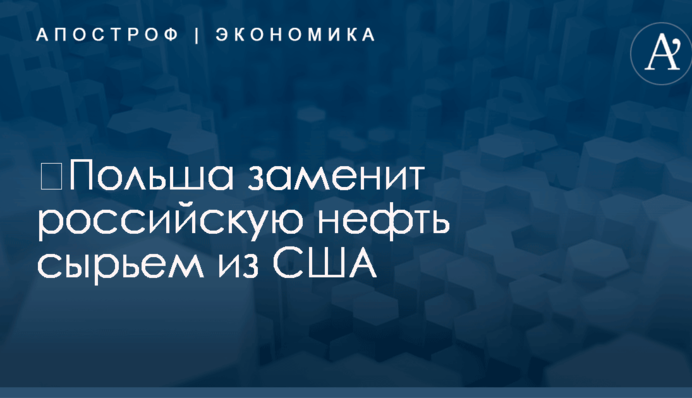 ​Польша заменит российскую нефть сырьем из США