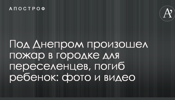 Під Дніпром сталася пожежа в містечку для переселенців, загинула дитина: фото і відео
