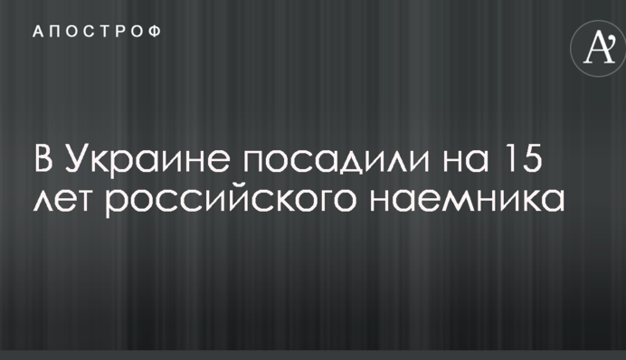В Украине посадили на 15 лет российского наемника