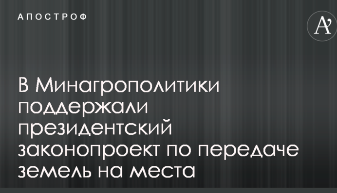В Минагрополитики поддержали президентский законопроект по передаче земель на места