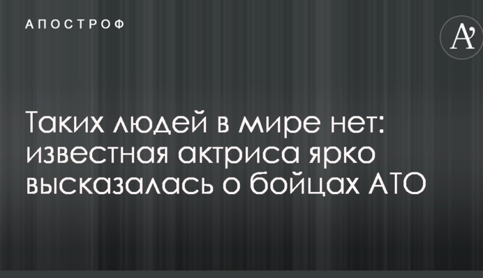 Таких людей в мире нет: известная актриса ярко высказалась о бойцах АТО