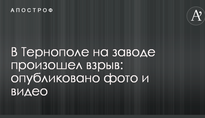 У Тернополі на заводі стався вибух: опубліковано фото і відео