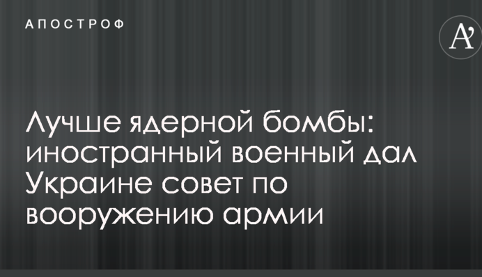 Краще ядерної бомби: іноземний військовий дав Україні пораду з озброєння армії