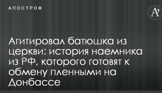 Агитировал батюшка из церкви: в сети рассказали о наемнике из РФ, которого готовят к обмену пленными на Донбассе