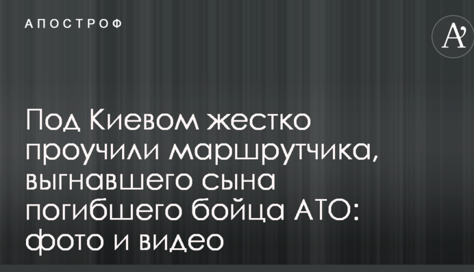 Під Києвом жорстко покарали маршрутника, який вигнав сина загиблого бійця АТО: фото і відео