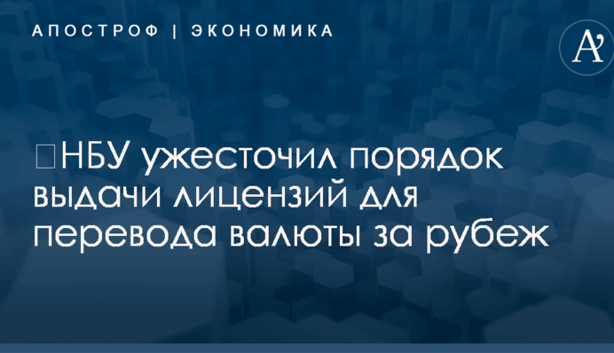 ​НБУ ужесточил порядок выдачи лицензий для перевода валюты за рубеж