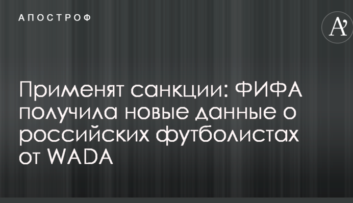 Застосують санкції: ФІФА отримала нові дані про російських футболістів від WADA