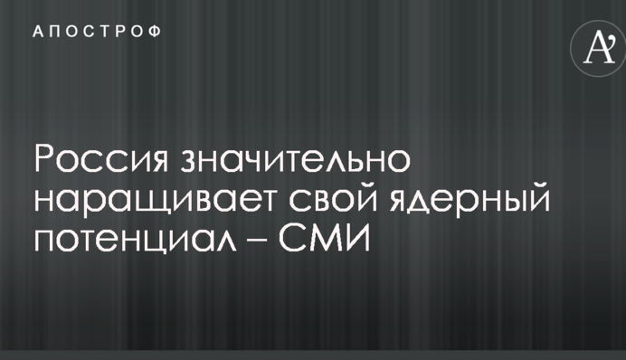 Россия значительно наращивает свой ядерный потенциал – СМИ