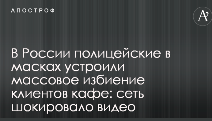 В России полицейские в масках устроили массовое избиение клиентов кафе: сеть шокировало видео