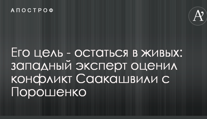 Его цель - остаться в живых: западный эксперт оценил конфликт Саакашвили с Порошенко