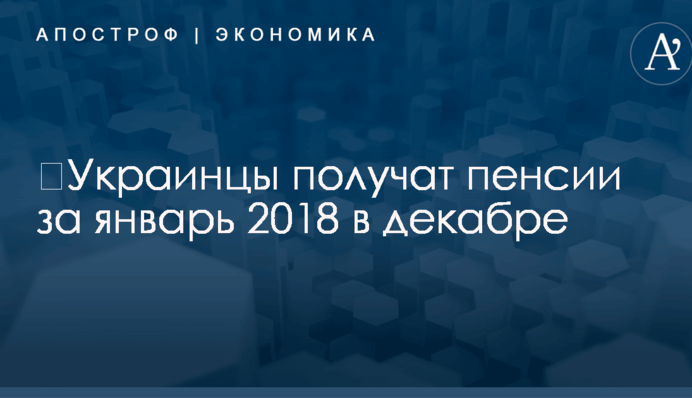 ​Украинцы получат пенсии за январь 2018 в декабре