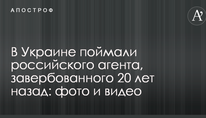 В Україні зловили російського агента, завербованого 20 років тому: фото і відео