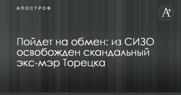 Пойдет на обмен: стало известно об освобождении из СИЗО скандального бывшего мэра Торецка