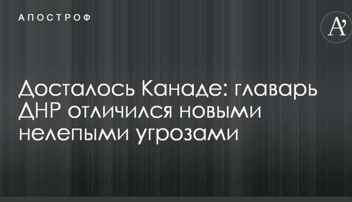 Досталось Канаде: главарь ДНР отличился новыми нелепыми угрозами