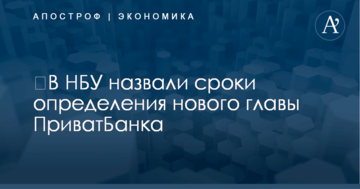 ​В НБУ назвали сроки определения нового главы ПриватБанка