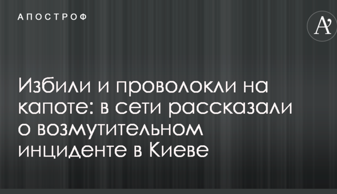 Избили и проволокли на капоте: в сети рассказали о возмутительном инциденте в Киеве