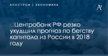 ​Центробанк РФ резко ухудшил прогноз по бегству капитала из России в 2018 году