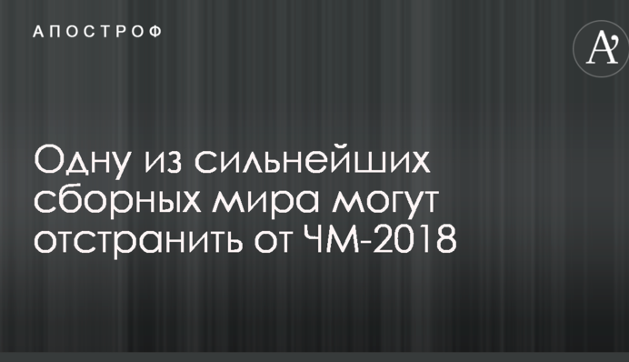 Одну з найсильніших збірних світу можуть відсторонити від ЧС-2018
